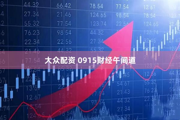 大众配资 0915财经午间道