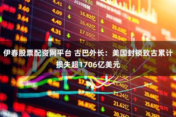 伊春股票配资网平台 古巴外长：美国封锁致古累计损失超1706亿美元