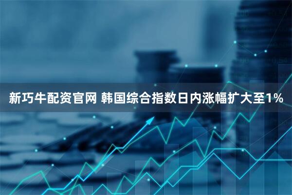 新巧牛配资官网 韩国综合指数日内涨幅扩大至1%