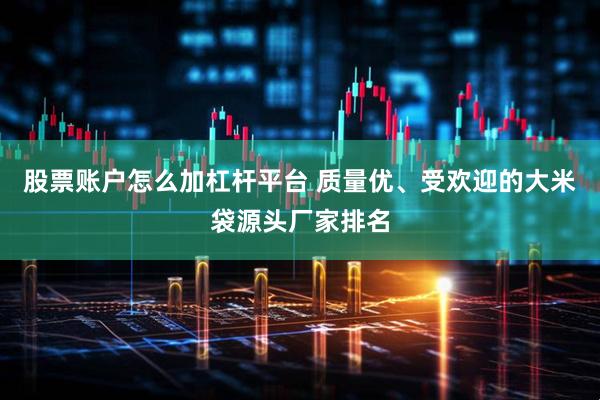 股票账户怎么加杠杆平台 质量优、受欢迎的大米袋源头厂家排名