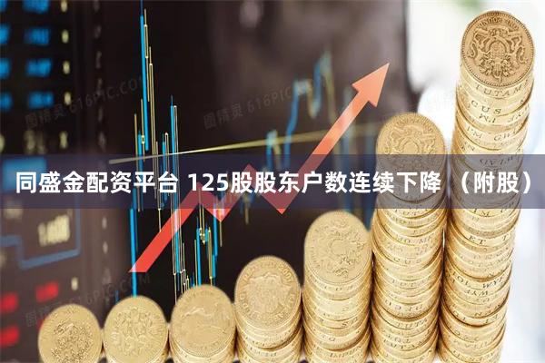同盛金配资平台 125股股东户数连续下降 （附股）