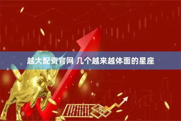越大配资官网 几个越来越体面的星座
