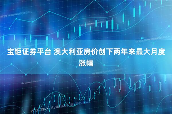 宝钜证券平台 澳大利亚房价创下两年来最大月度涨幅