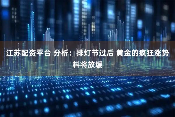 江苏配资平台 分析：排灯节过后 黄金的疯狂涨势料将放缓