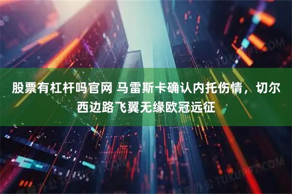 股票有杠杆吗官网 马雷斯卡确认内托伤情，切尔西边路飞翼无缘欧冠远征