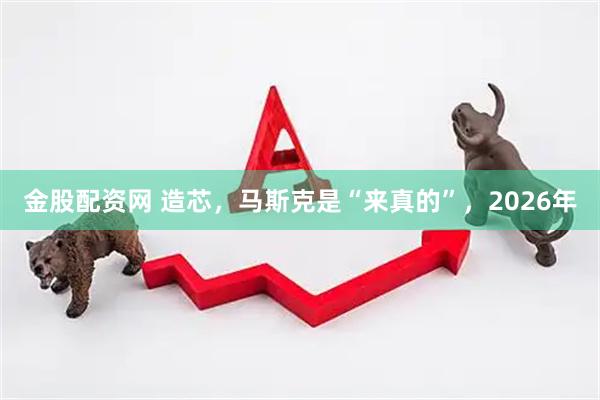 金股配资网 造芯，马斯克是“来真的”，2026年