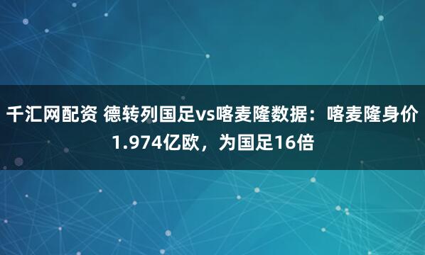 千汇网配资 德转列国足vs喀麦隆数据：喀麦隆身价1.974亿欧，为国足16倍